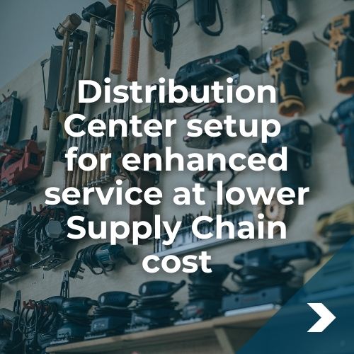 Distribution Center setup for enhanced service at lower Supply Chain cost Distribution Center setup for enhanced service at lower Supply Chain cost