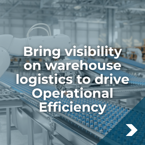 Bring visibility on warehouse logistics to drive Operational Efficiency Bring visibility on warehouse logistics to drive Operational Efficiency